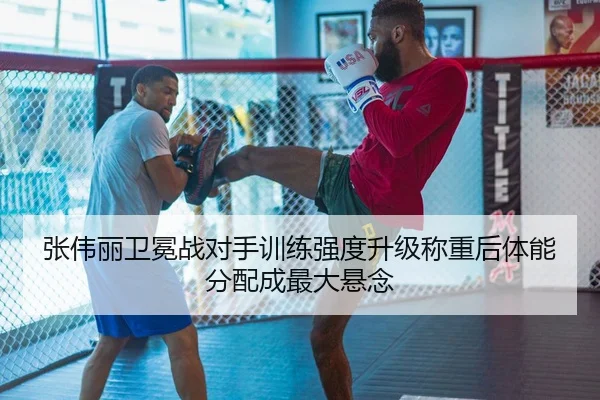 张伟丽卫冕战对手训练强度升级称重后体能分配成最大悬念 | MangoSports