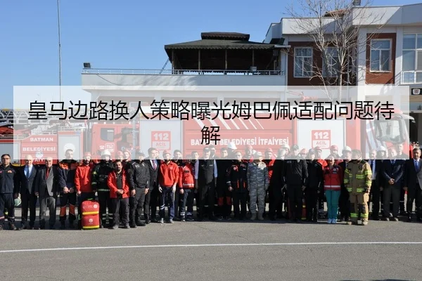 皇马边路换人策略曝光姆巴佩适配问题待解（NBA）
